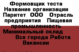 Формовщик теста › Название организации ­ Паритет, ООО › Отрасль предприятия ­ Пищевая промышленность › Минимальный оклад ­ 22 000 - Все города Работа » Вакансии   